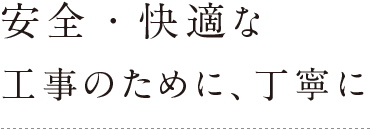 安全・快適な工事のために、丁寧に