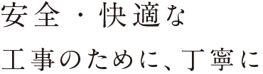 安全・快適な工事のために、丁寧に