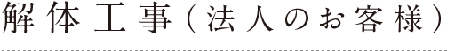 解体工事（法人のお客様）